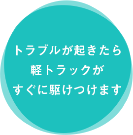 トラブルが起きたら軽トラックがすぐに駆けつけます